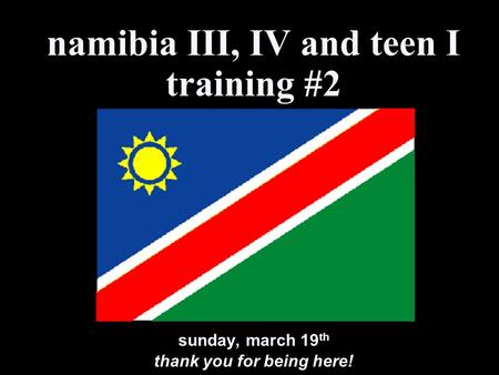 namibia III, IV and teen I training #2 sunday, march 19 th thank you for being here!