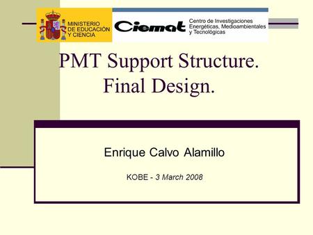 PMT Support Structure. Final Design. Enrique Calvo Alamillo KOBE - 3 March 2008.