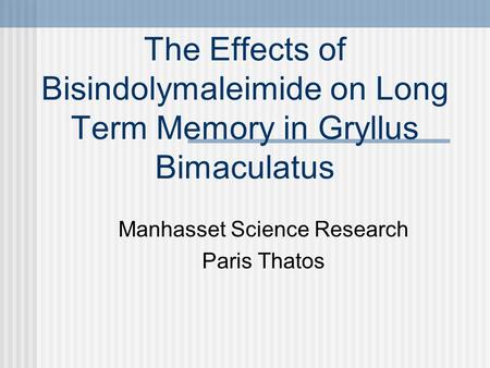 The Effects of Bisindolymaleimide on Long Term Memory in Gryllus Bimaculatus Manhasset Science Research Paris Thatos.
