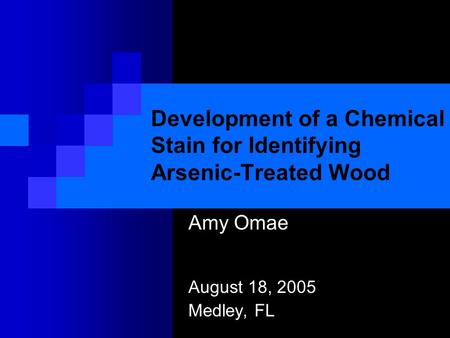 Development of a Chemical Stain for Identifying Arsenic-Treated Wood Amy Omae August 18, 2005 Medley, FL.