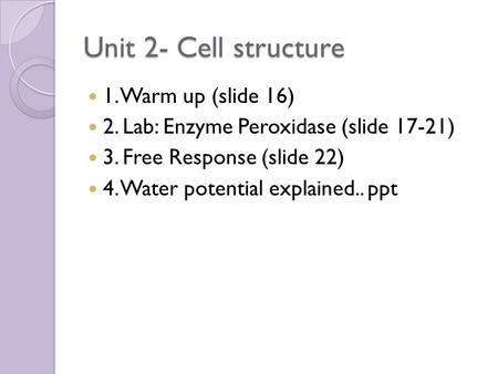 Unit 2- Cell structure 1. Warm up (slide 16) 2. Lab: Enzyme Peroxidase (slide 17-21) 3. Free Response (slide 22) 4. Water potential explained.. ppt.