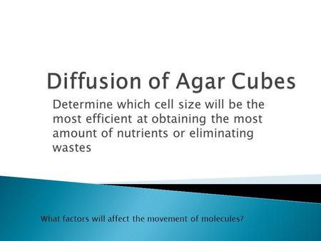 Determine which cell size will be the most efficient at obtaining the most amount of nutrients or eliminating wastes What factors will affect the movement.