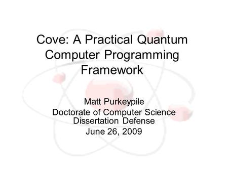 Cove: A Practical Quantum Computer Programming Framework Matt Purkeypile Doctorate of Computer Science Dissertation Defense June 26, 2009.