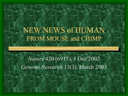 NEW NEWS of HUMAN FROM MOUSE and CHIMP Nature 420 (6915), 5 Dec 2002 Genome Research 13(3), March 2003.