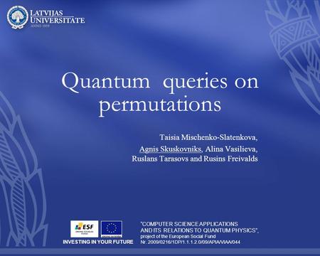 Quantum queries on permutations Taisia Mischenko-Slatenkova, Agnis Skuskovniks, Alina Vasilieva, Ruslans Tarasovs and Rusins Freivalds “COMPUTER SCIENCE.