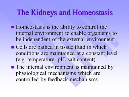 The Kidneys and Homeostasis Homeostasis is the ability to control the internal environment to enable organisms to be independent of the external environment.