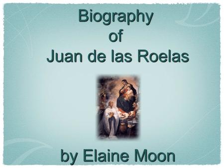 Biography of Juan de las Roelas by Elaine Moon. Juan de las Roelas FUll name: Juan de las Roelas BOrn:1558,Sevilla Dead: 1625, Olivares Was also called.