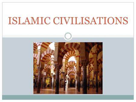 ISLAMIC CIVILISATIONS. EARLY DEVELOPMENTS  less 200 years from not existing to being the religious and political principal of one of the largest empires.