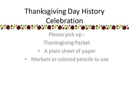 Thanksgiving Day History Celebration Please pick up : Thanksgiving Packet A plain sheet of paper Markers or colored pencils to use.
