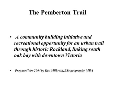The Pemberton Trail A community building initiative and recreational opportunity for an urban trail through historic Rockland, linking south oak bay with.