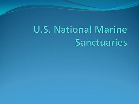 Marine Sanctuaries National Marine Sanctuary: A federally designated area within U.S. waters that protects specific areas of the marine environment Marine.