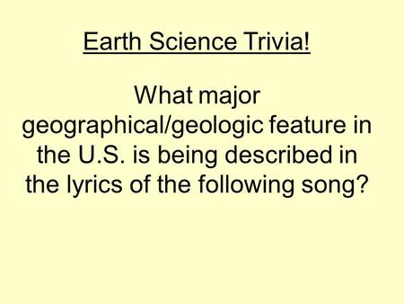 What major geographical/geologic feature in the U.S. is being described in the lyrics of the following song? Earth Science Trivia!