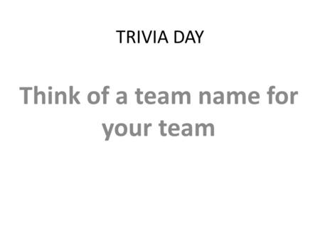 TRIVIA DAY Think of a team name for your team. Round One 1.What can you predict about an element based on its location in the Periodic Table? 2. What.
