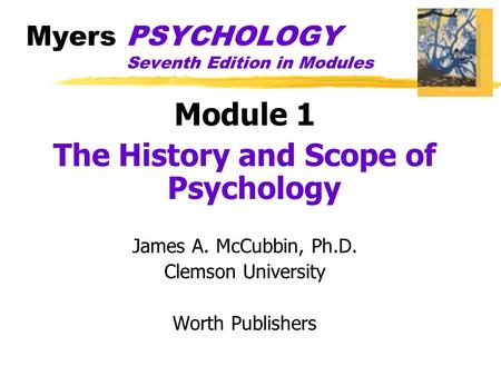 Myers PSYCHOLOGY Seventh Edition in Modules Module 1 The History and Scope of Psychology James A. McCubbin, Ph.D. Clemson University Worth Publishers.