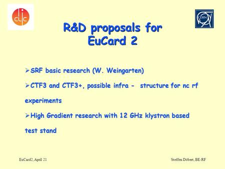 R&D proposals for EuCard 2 EuCard2, April 21Steffen Döbert, BE-RF  SRF basic research (W. Weingarten)  CTF3 and CTF3+, possible infra - structure for.