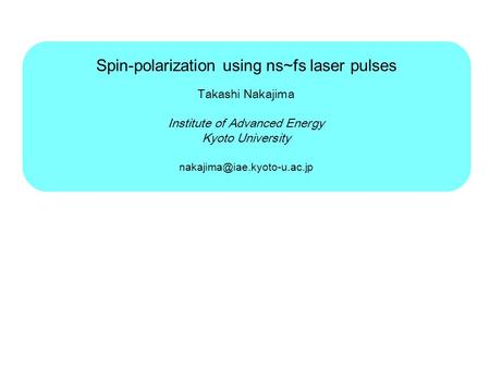 Spin-polarization using ns~fs laser pulses Takashi Nakajima Institute of Advanced Energy Kyoto University