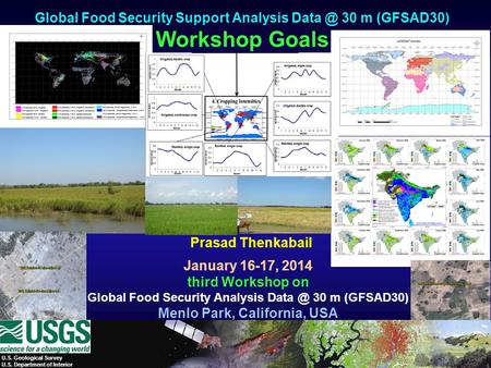 Prasad Thenkabail Global Food Security Support Analysis 30 m (GFSAD30) Workshop Goals January 16-17, 2014 third Workshop on Global Food Security.