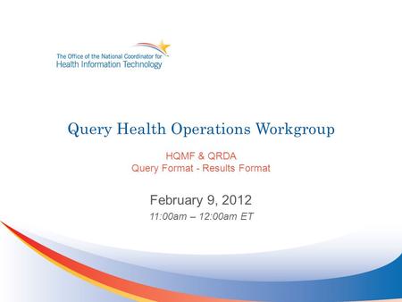 Query Health Operations Workgroup HQMF & QRDA Query Format - Results Format February 9, 2012 11:00am – 12:00am ET.