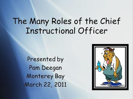 The Many Roles of the Chief Instructional Officer Presented by Pam Deegan Monterey Bay March 22, 2011 Presented by Pam Deegan Monterey Bay March 22, 2011.
