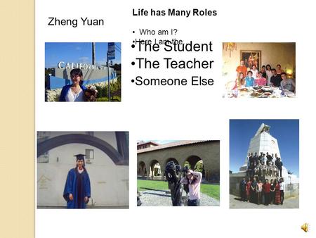 Life has Many Roles Who am I? Here I am the…. The Student The Teacher Someone Else Zheng Yuan.
