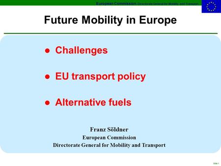 European Commission, Directorate General for Mobility and Transport Slide 1 Future Mobility in Europe l Challenges l EU transport policy l Alternative.