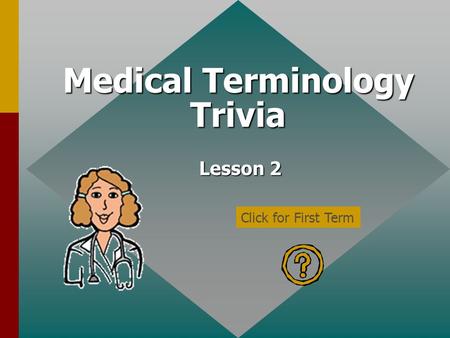 Medical Terminology Trivia Click for First Term Lesson 2.