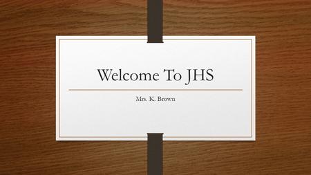 Welcome To JHS Mrs. K. Brown. Objective (1 st Period) Students will be introduced the school’s theme We “C” our “B” on our way to an “A” (theme) and relate.