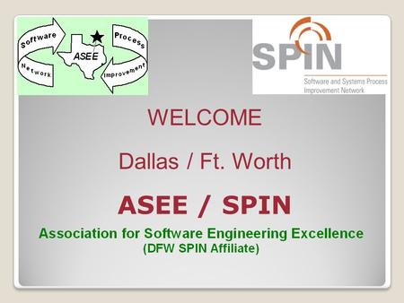 WELCOME Dallas / Ft. Worth ASEE / SPIN. Meeting Agenda 6:15-6:45Sign-in / Networking 6:45-7:00Business Meeting 7:00-8:30Presentation and Q&A 8:30-8:40Drawings.