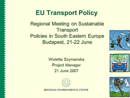 EU Transport Policy Regional Meeting on Sustainable Transport Policies in South Eastern Europe Budapest, 21-22 June Wioletta Szymanska Project Manager.
