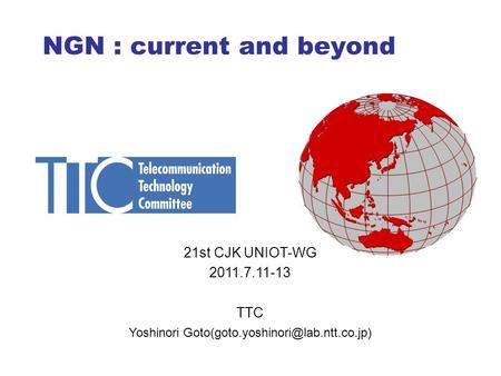 NGN : current and beyond 21st CJK UNIOT-WG 2011.7.11-13 TTC Yoshinori