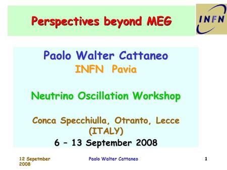 12 Sepetmber 2008 Paolo Walter Cattaneo 1 Perspectives beyond MEG Paolo Walter Cattaneo INFN Pavia Neutrino Oscillation Workshop Conca Specchiulla, Otranto,