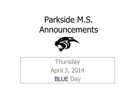Parkside M.S. Announcements Thursday April 3, 2014 BLUE Day.