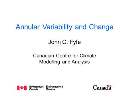 Annular Variability and Change John C. Fyfe Canadian Centre for Climate Modelling and Analysis.