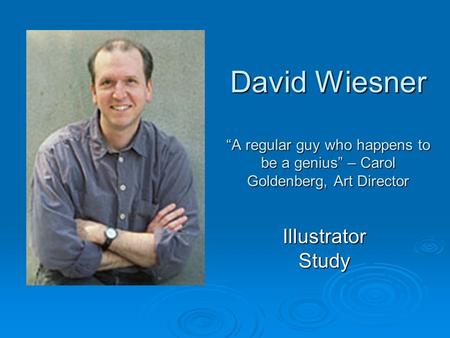 Illustrator Study David Wiesner “A regular guy who happens to be a genius” – Carol Goldenberg, Art Director.