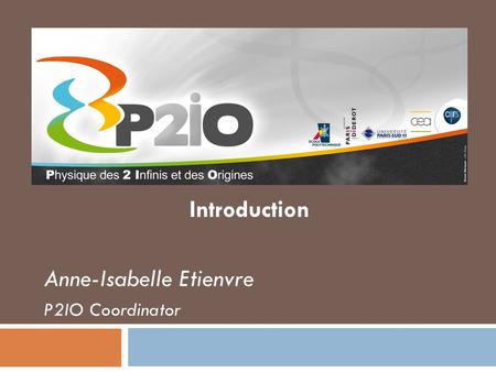 Présentation du Labex P2IO Introduction Anne-Isabelle Etienvre P2IO Coordinator.