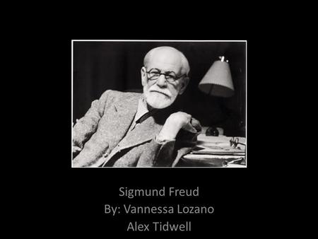 Sigmund Freud By: Vannessa Lozano Alex Tidwell. Who is Sigmund Freud?  Born on May 6, 1856  Died September 23, 1939  Famous Austrian Psychiatrist 
