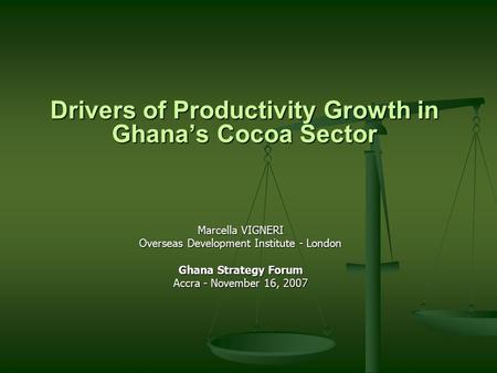 Drivers of Productivity Growth in Ghana’s Cocoa Sector Marcella VIGNERI Overseas Development Institute - London Ghana Strategy Forum Accra - November 16,