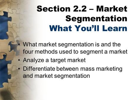 Section 2.2 – Market Segmentation What You’ll Learn What market segmentation is and the four methods used to segment a market Analyze a target market Differentiate.