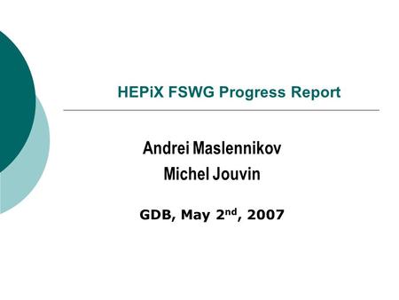 HEPiX FSWG Progress Report Andrei Maslennikov Michel Jouvin GDB, May 2 nd, 2007.
