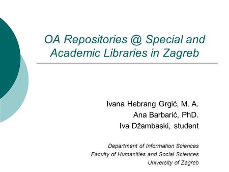 OA Special and Academic Libraries in Zagreb Ivana Hebrang Grgić, M. A. Ana Barbarić, PhD. Iva Džambaski, student Department of Information.