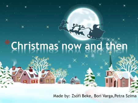 Made by: Zsófi Beke, Bori Varga,Petra Szima. * Christmas then * Christmas now.