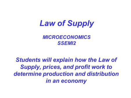 Law of Supply MICROECONOMICS SSEMI2 Students will explain how the Law of Supply, prices, and profit work to determine production and distribution in an.