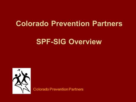 Colorado Prevention Partners SPF-SIG Overview Colorado Prevention Partners.
