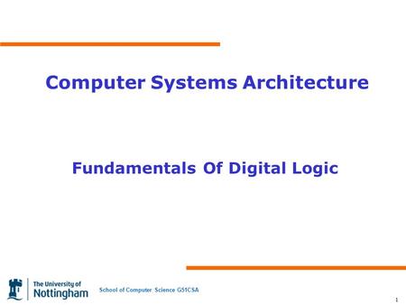 School of Computer Science G51CSA 1 Computer Systems Architecture Fundamentals Of Digital Logic.