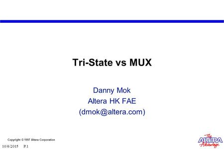 Danny Mok Altera HK FAE (dmok@altera.com) Tri-State vs MUX Danny Mok Altera HK FAE (dmok@altera.com) 4/23/2017 P.1.