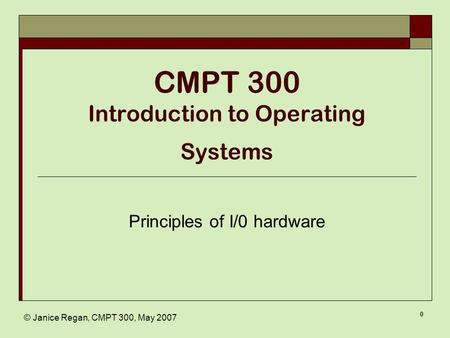 © Janice Regan, CMPT 300, May 2007 0 CMPT 300 Introduction to Operating Systems Principles of I/0 hardware.