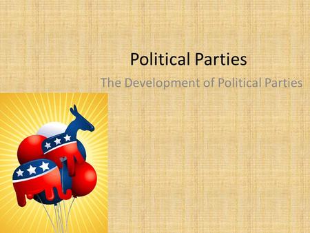 Political Parties The Development of Political Parties.