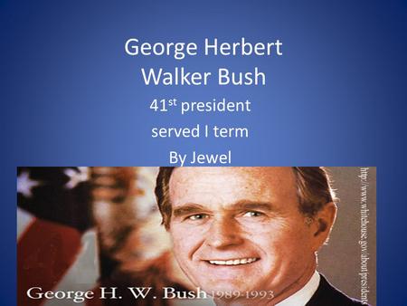 George Herbert Walker Bush 41 st president served I term By Jewel.