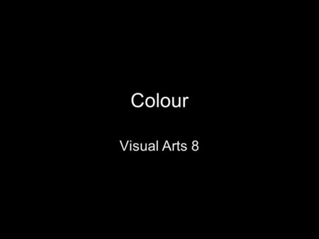 Colour Visual Arts 8. Colour There are many different terms used in reference to colour The chroma refers to the description of the colour including the.