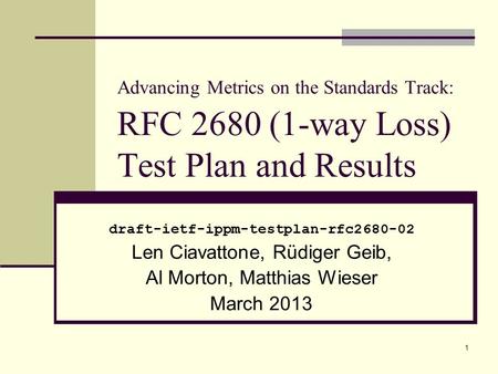 1 Advancing Metrics on the Standards Track: RFC 2680 (1-way Loss) Test Plan and Results draft-ietf-ippm-testplan-rfc2680-02 Len Ciavattone, Rüdiger Geib,